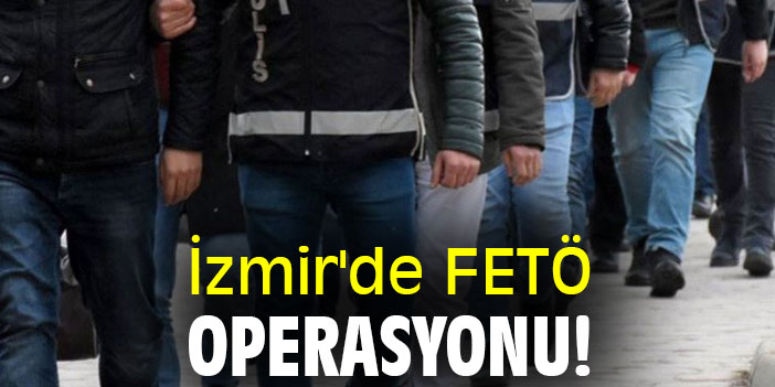 İzmir'de FETÖ operasyonu!
