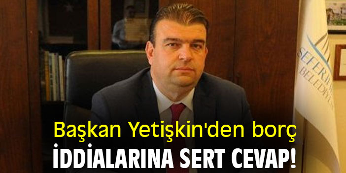 Başkan Yetişkin'den borç iddialarına sert cevap!