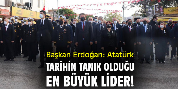 Başkan Erdoğan: Atatürk, tarihin tanık olduğu en büyük lider!
