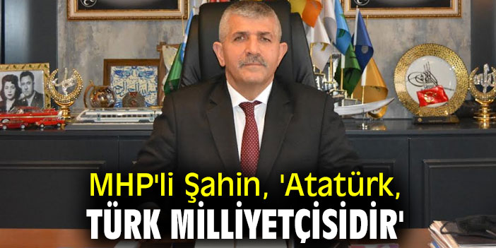 MHP'li Şahin, 'Atatürk, Türk Milliyetçisidir'