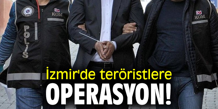 İzmir'de teröristlere operasyon!