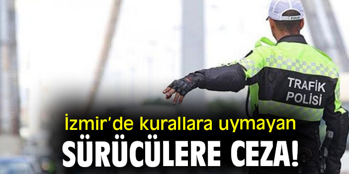 İzmir’de kurallara uymayan sürücülere ceza!