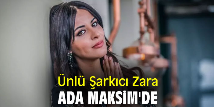 Ünlü Şarkıcı Zara Ada Maksim'de