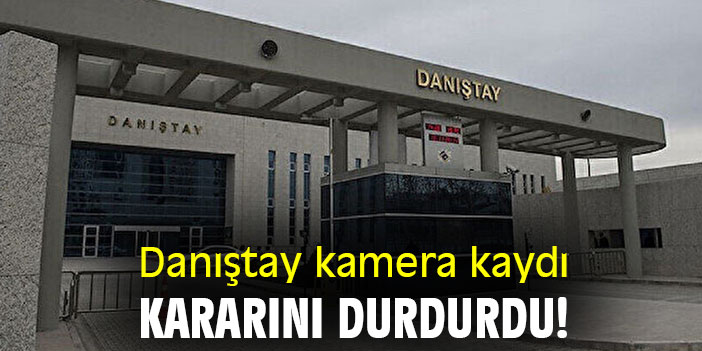 Danıştay kamera kaydı kararını durdurdu