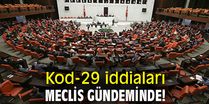 Kod-29 iddiaları TBMM gündeminde!
