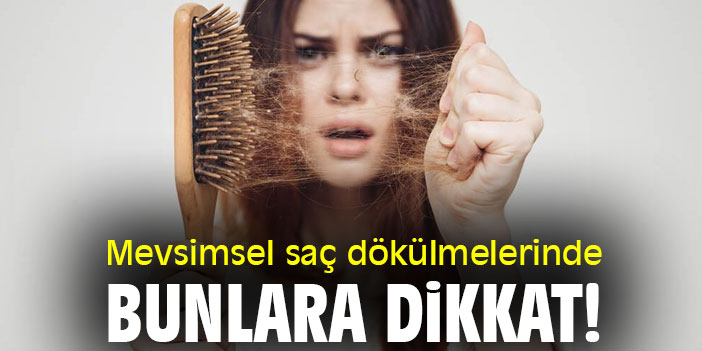 Mevsimsel saç dökülmelerinde bunlara dikkat!
