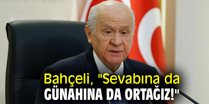 MHP lideri Bahçeli, "Sevabına da günahına da ortağız!"