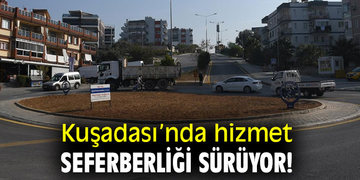 Kuşadası’nda hizmet seferberliği sürüyor!