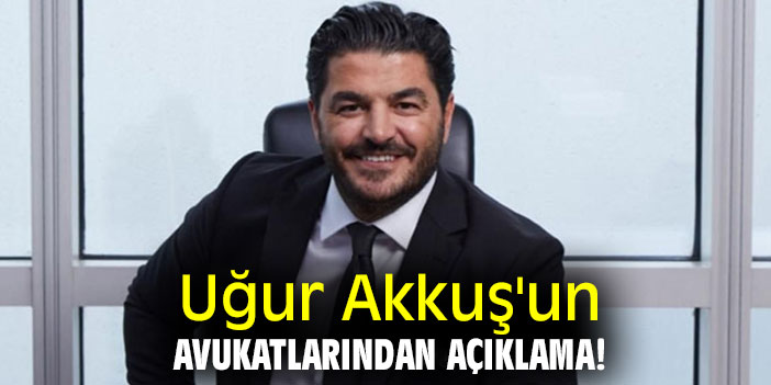 Uğur Akkuş'un avukatlarından açıklama!