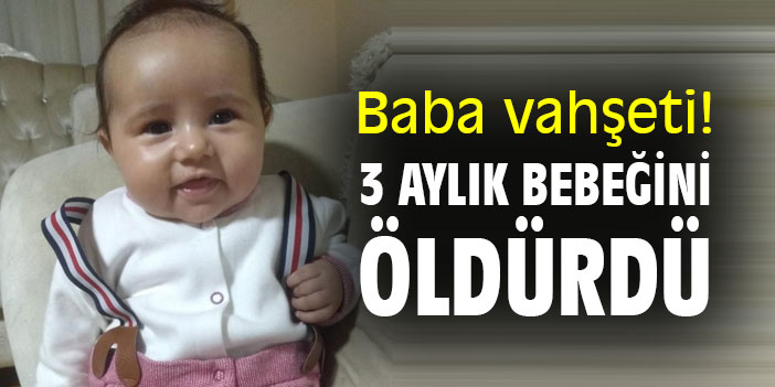 baba vahseti 3 aylik bebegini oldurdu