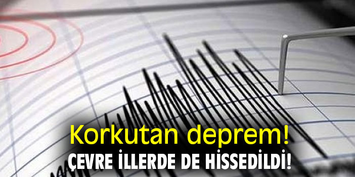 Korkutan deprem! Çevre illerde de hissedildi!