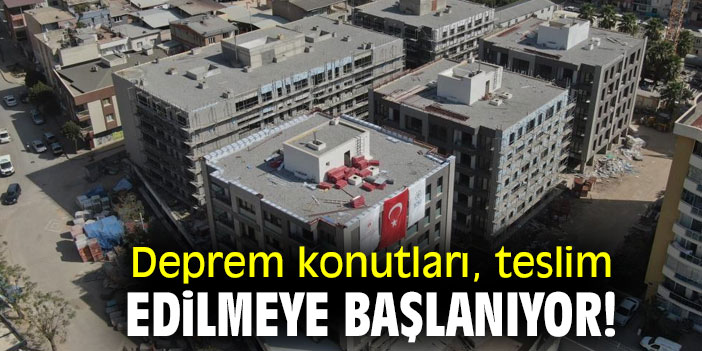 Deprem konutları, teslim edilmeye başlanıyor!