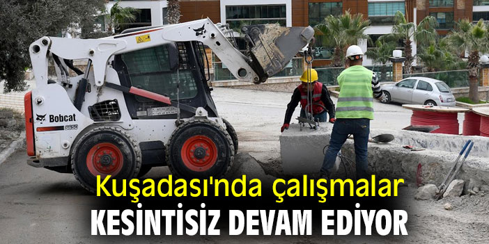 Kuşadası'nda çalışmalar kesintisiz devam ediyor