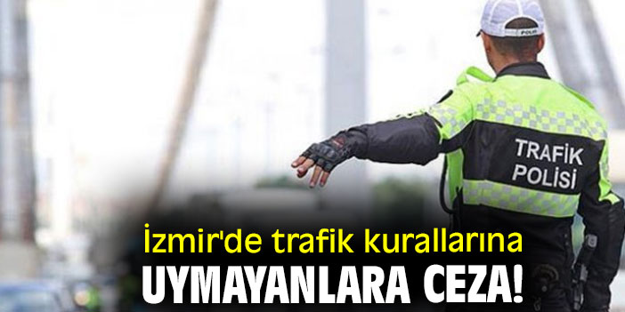 İzmir'de trafik kurallarına uymayanlara ceza!