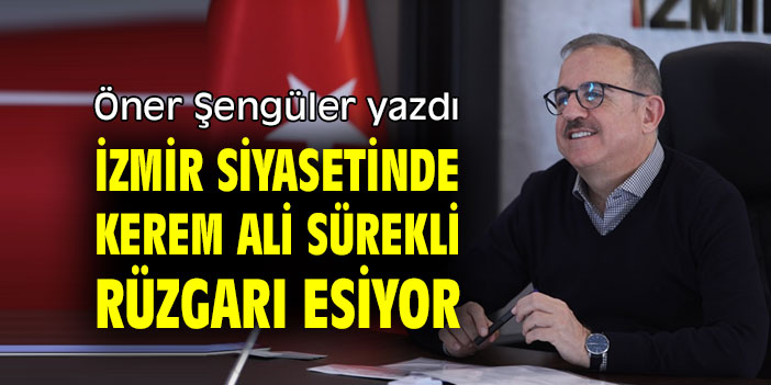 İZMİR SİYASETİNDE KEREM ALİ SÜREKLİ RÜZGARI ESİYOR