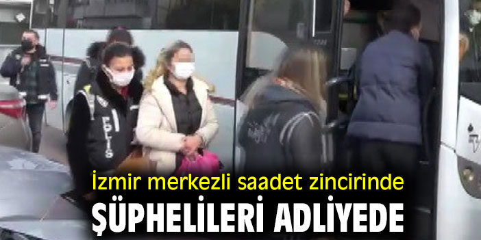 Saadet zincirinde şüphelileri adliyede