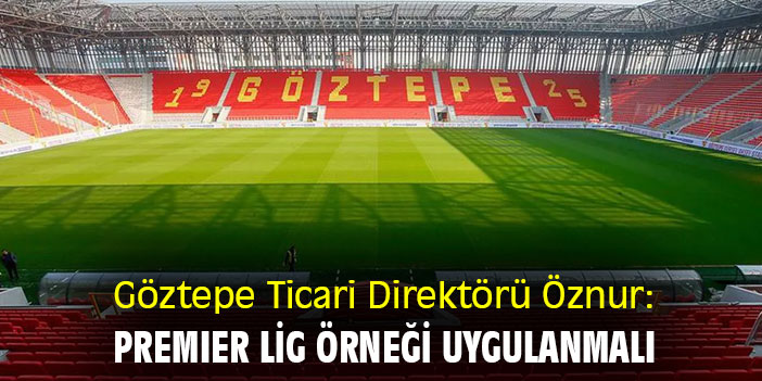 Göztepe Ticari Direktörü Öznur: Premier Lig örneği uygulanmalı