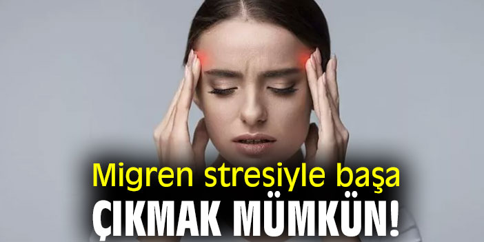Migren stresiyle başa çıkmak mümkün!