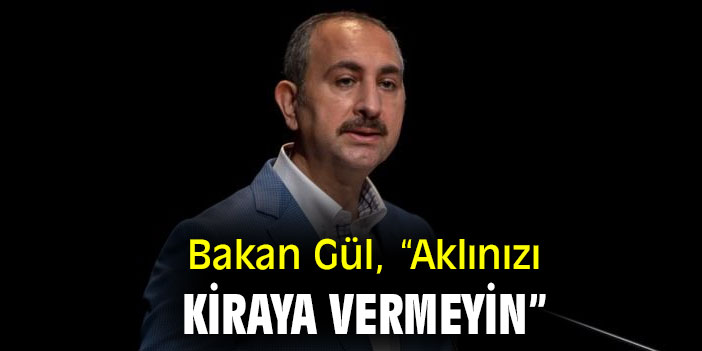 Bakan Gül, “Aklınızı kiraya vermeyin”