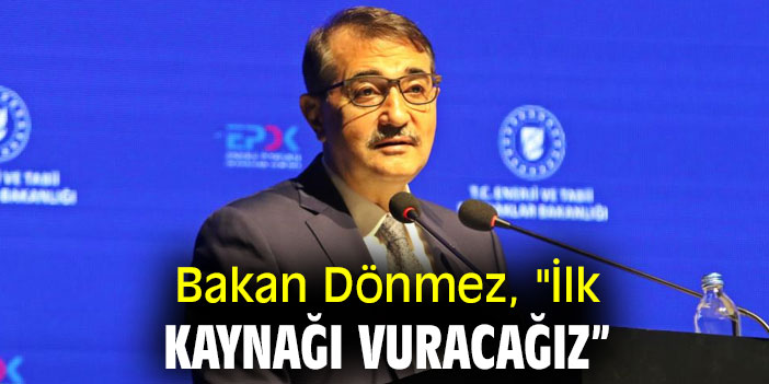 Bakan Dönmez, "İlk kaynağı vuracağız”