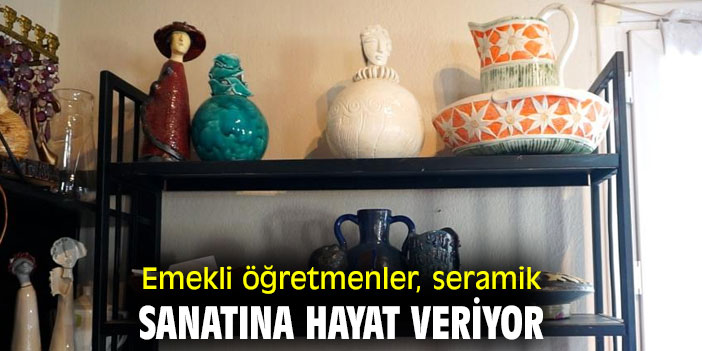 Emekli öğretmenler, seramik sanatına hayat veriyor