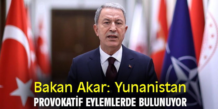 Bakan Akar: Yunanistan provokatif eylemlerde bulunuyor