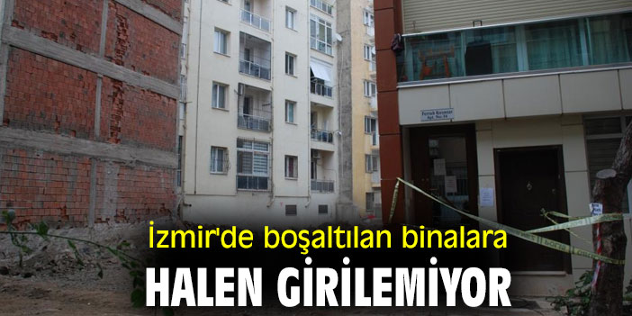 İzmir'de boşaltılan binalara halen girilemiyor