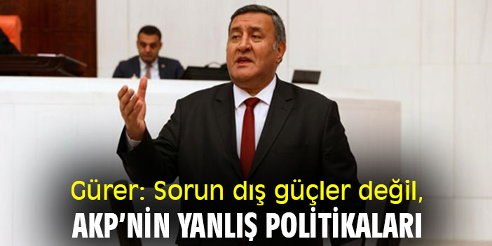 Gürer: Sorun dış güçler değil, AKP’nin yanlış politikaları