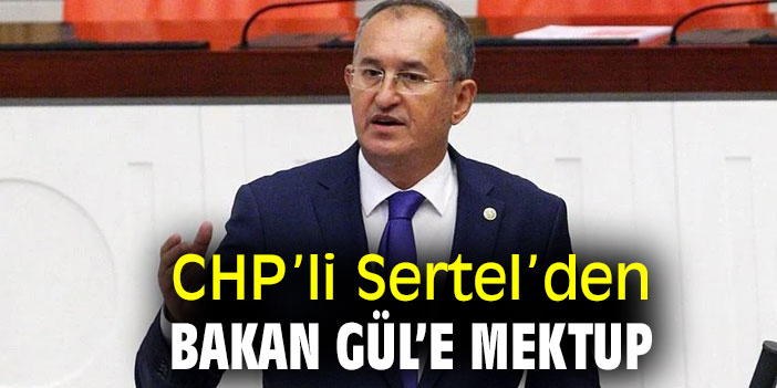CHP’li Sertel’den Bakan Gül’e mektup