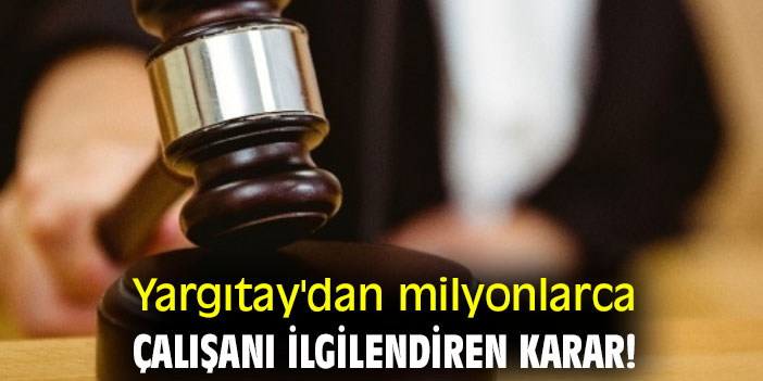 Yargıtay'dan milyonlarca çalışanı ilgilendiren karar!