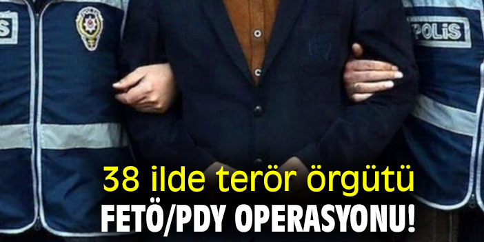 38 ilde terör örgütü FETÖ/PDY operasyonu!