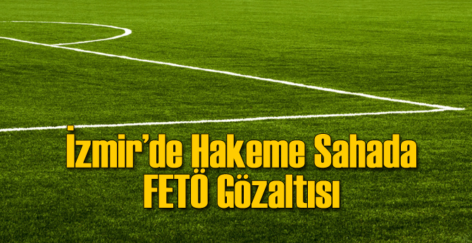 İzmir'de Hakime Sahada FETÖ Gözaltısı