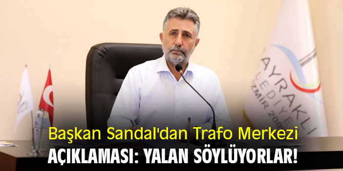 Başkan Sandal'dan Trafo Merkezi açıklaması: Yalan söylüyorlar!