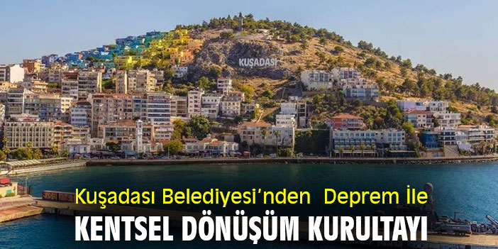 Kuşadası Belediyesi’nden Deprem İle Kentsel Dönüşüm Kurultayı
