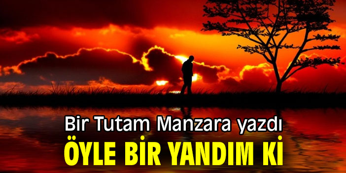 ÖYLE BİR YANDIM Kİ