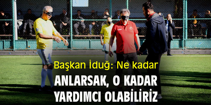 Başkan İduğ: Ne kadar anlarsak, o kadar yardımcı olabiliriz