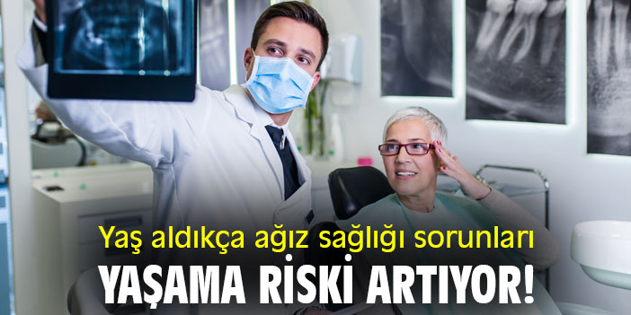 Yaş aldıkça ağız sağlığı sorunları yaşama riski artıyor!