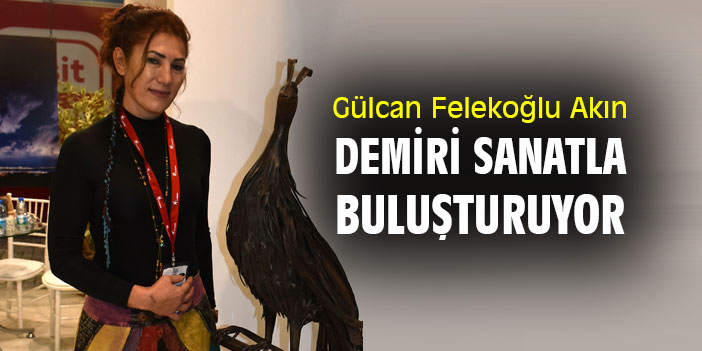 Gülcan Felekoğlu Akın, demiri sanatla buluşturuyor