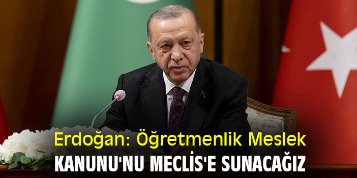 Erdoğan: Öğretmenlik Meslek Kanunu'nu Meclis'e sunacağız