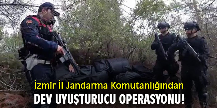 İzmir İl Jandarma Komutanlığından dev uyuşturucu operasyonu!