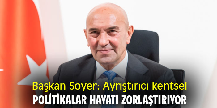 Başkan Soyer: Ayrıştırıcı kentsel politikalar hayatı zorlaştırıyor