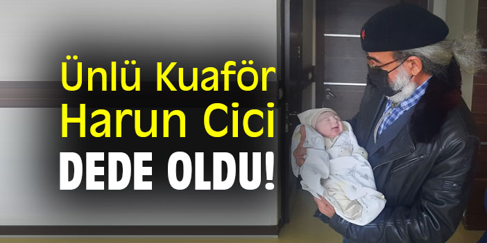 Ünlü Kuaför Harun Cici Dede oldu!