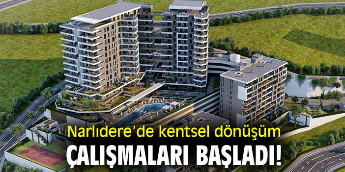 Narlıdere’de kentsel dönüşüm çalışmaları başladı!