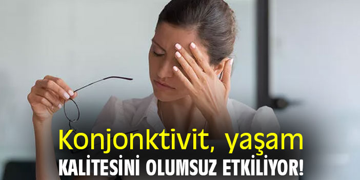 Konjonktivit, yaşam kalitesini olumsuz etkiliyor!