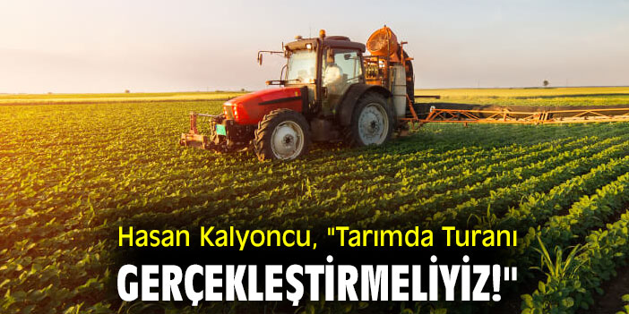 Hasan Kalyoncu, "Tarımda Turanı Gerçekleştirmeliyiz!"