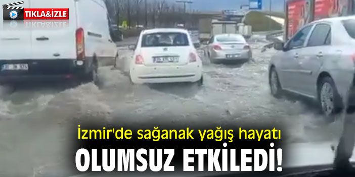 İzmir'de sağanak yağış hayatı olumsuz etkiledi!