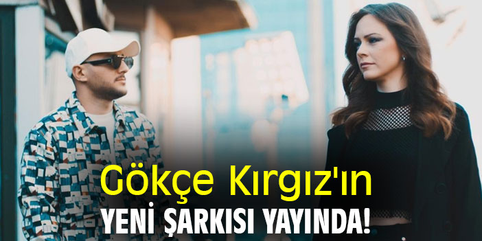 Gökçe Kırgız'ın yeni şarkısı yayında!