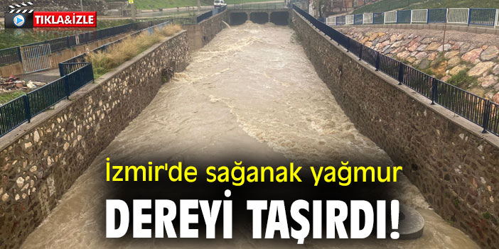 İzmir'de sağanak yağmur dereyi taşırdı!