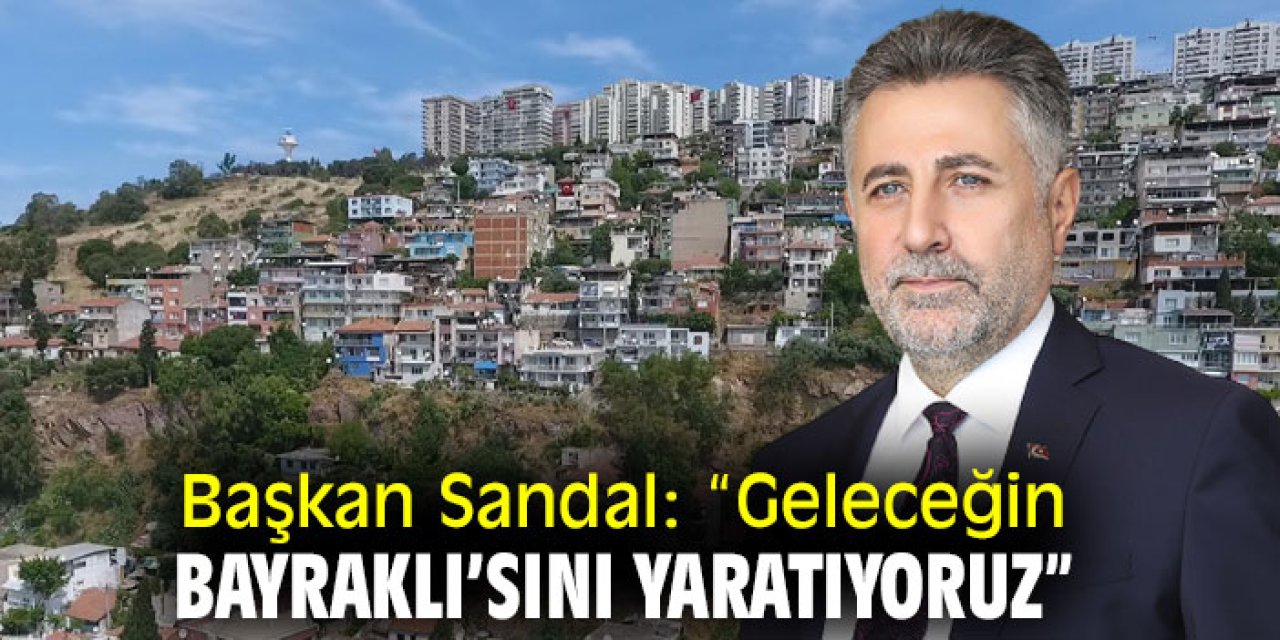 Başkan Sandal: “Geleceğin Bayraklı’sını yaratıyoruz”