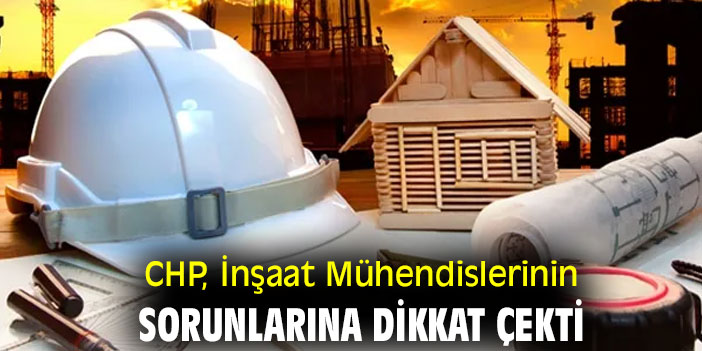 CHP, İnşaat Mühendislerinin sorunlarına dikkat çekti
